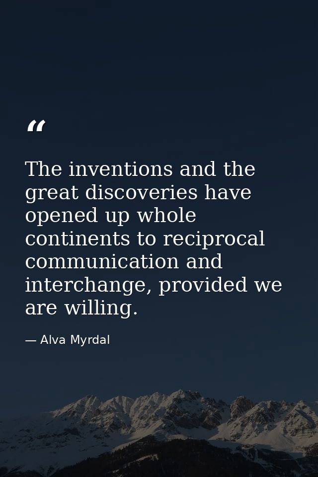 The inventions and the great discoveries have opened up whole continents to reciprocal communication and interchange, pr — Alva Myrdal