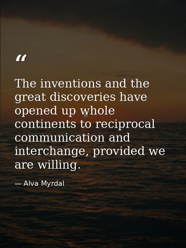 The inventions and the great discoveries have opened up whole continents to reciprocal communication and interchange, pr — Alva Myrdal