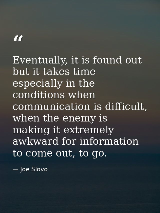 Eventually, it is found out but it takes time especially in the conditions when communication is difficult, when the ene — Joe Slovo