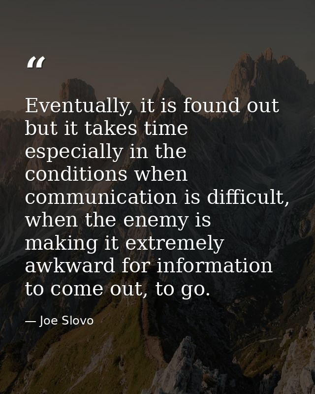 Eventually, it is found out but it takes time especially in the conditions when communication is difficult, when the ene — Joe Slovo