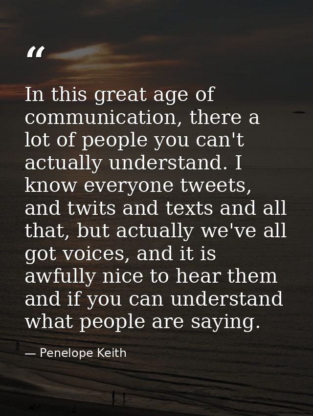 In this great age of communication, there a lot of people you can't actually understand. I know everyone tweets, and twi — Penelope Keith