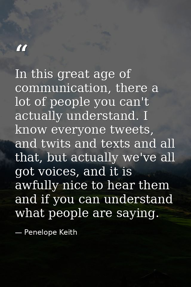 In this great age of communication, there a lot of people you can't actually understand. I know everyone tweets, and twi — Penelope Keith