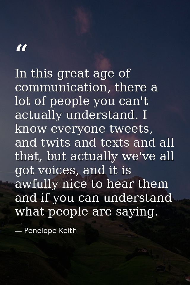 In this great age of communication, there a lot of people you can't actually understand. I know everyone tweets, and twi — Penelope Keith