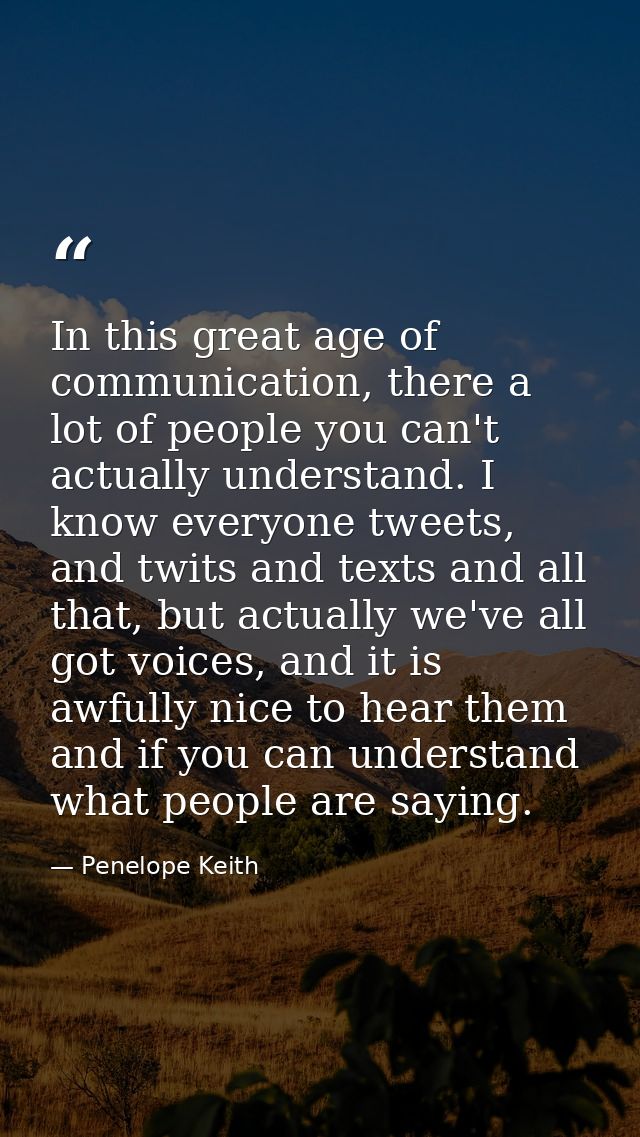 In this great age of communication, there a lot of people you can't actually understand. I know everyone tweets, and twi — Penelope Keith