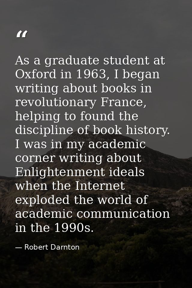 As a graduate student at Oxford in 1963, I began writing about books in revolutionary France, helping to found the disci — Robert Darnton