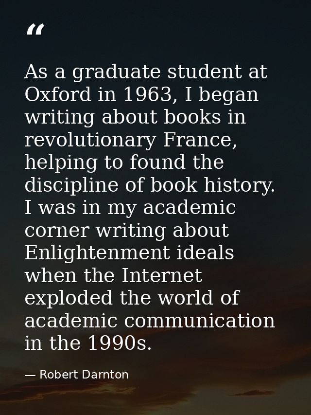 As a graduate student at Oxford in 1963, I began writing about books in revolutionary France, helping to found the disci — Robert Darnton