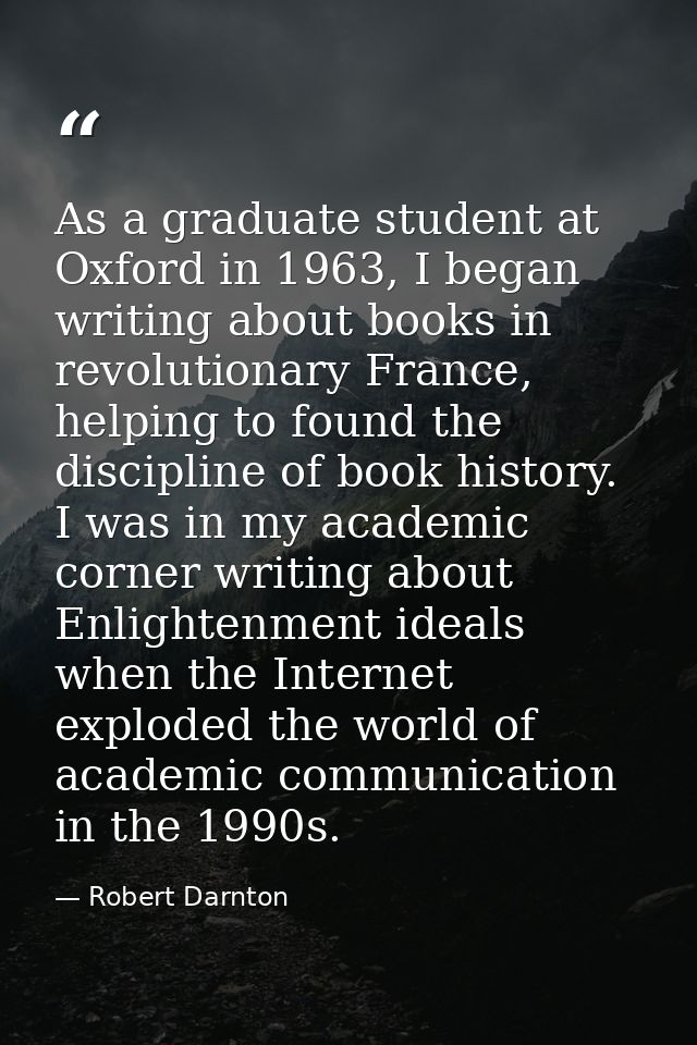 As a graduate student at Oxford in 1963, I began writing about books in revolutionary France, helping to found the disci — Robert Darnton