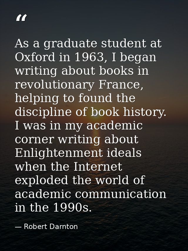 As a graduate student at Oxford in 1963, I began writing about books in revolutionary France, helping to found the disci — Robert Darnton