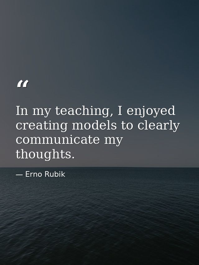 In my teaching, I enjoyed creating models to clearly communicate my thoughts. — Erno Rubik