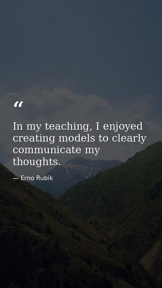In my teaching, I enjoyed creating models to clearly communicate my thoughts. — Erno Rubik