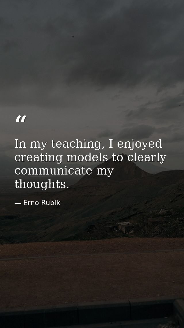 In my teaching, I enjoyed creating models to clearly communicate my thoughts. — Erno Rubik