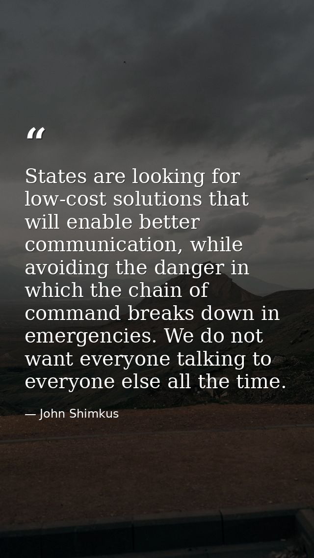 States are looking for low-cost solutions that will enable better communication, while avoiding the danger in which the  — John Shimkus