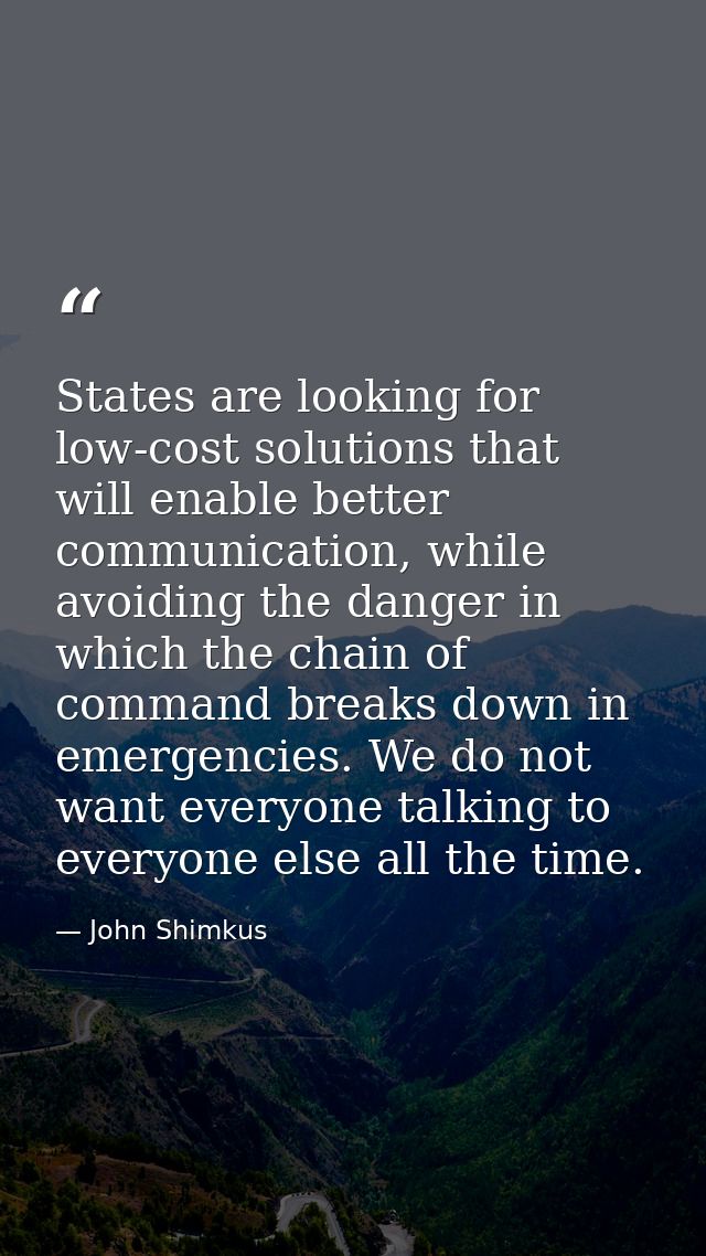 States are looking for low-cost solutions that will enable better communication, while avoiding the danger in which the  — John Shimkus