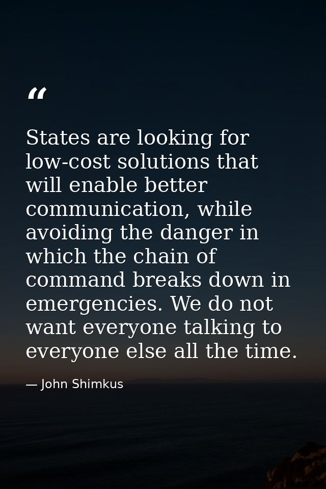 States are looking for low-cost solutions that will enable better communication, while avoiding the danger in which the  — John Shimkus