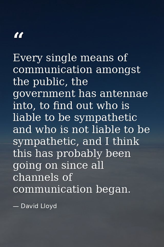 Every single means of communication amongst the public, the government has antennae into, to find out who is liable to b — David Lloyd