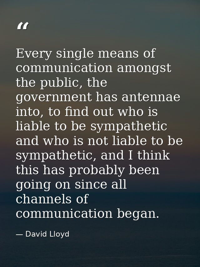 Every single means of communication amongst the public, the government has antennae into, to find out who is liable to b — David Lloyd