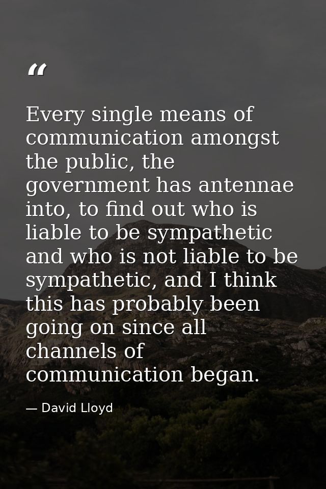 Every single means of communication amongst the public, the government has antennae into, to find out who is liable to b — David Lloyd