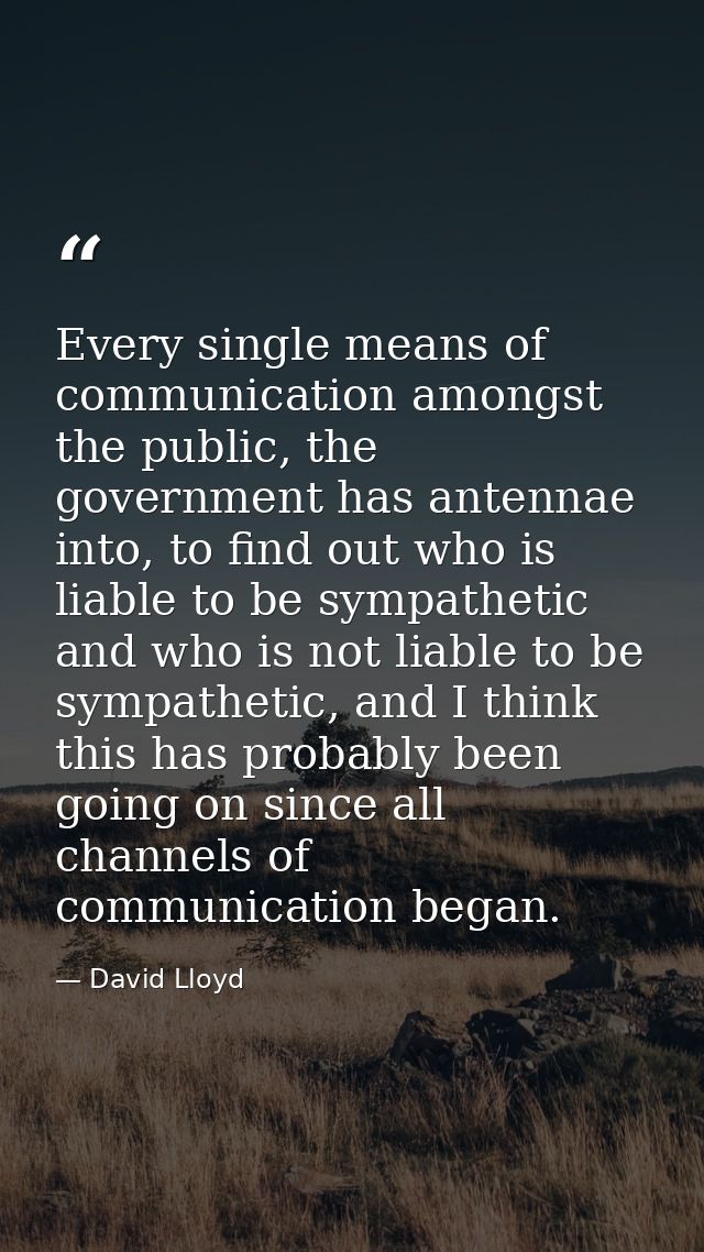 Every single means of communication amongst the public, the government has antennae into, to find out who is liable to b — David Lloyd