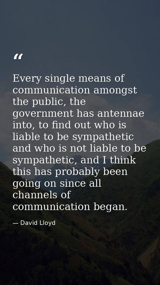 Every single means of communication amongst the public, the government has antennae into, to find out who is liable to b — David Lloyd