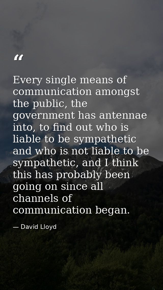 Every single means of communication amongst the public, the government has antennae into, to find out who is liable to b — David Lloyd