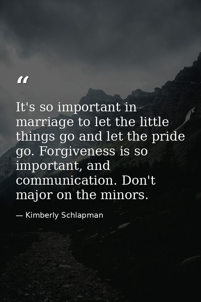 It's so important in marriage to let the little things go and let the pride go. Forgiveness is so important, and communi — Kimberly Schlapman