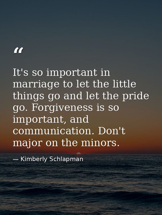 It's so important in marriage to let the little things go and let the pride go. Forgiveness is so important, and communi — Kimberly Schlapman