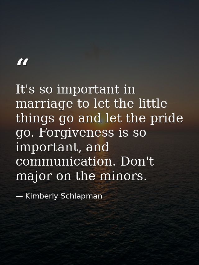 It's so important in marriage to let the little things go and let the pride go. Forgiveness is so important, and communi — Kimberly Schlapman