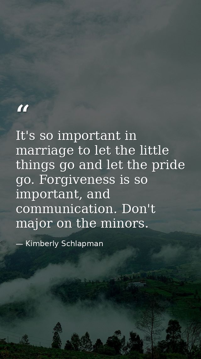 It's so important in marriage to let the little things go and let the pride go. Forgiveness is so important, and communi — Kimberly Schlapman