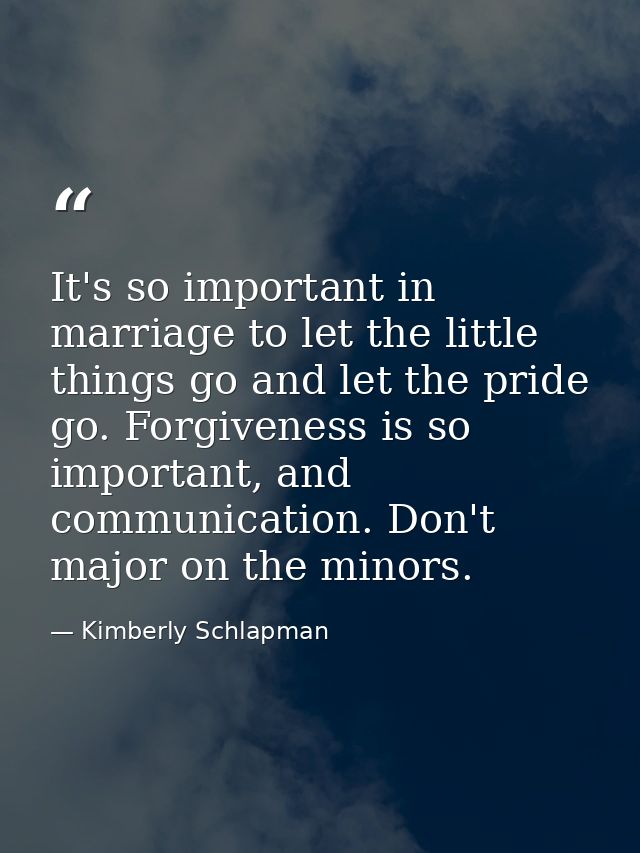 It's so important in marriage to let the little things go and let the pride go. Forgiveness is so important, and communi — Kimberly Schlapman