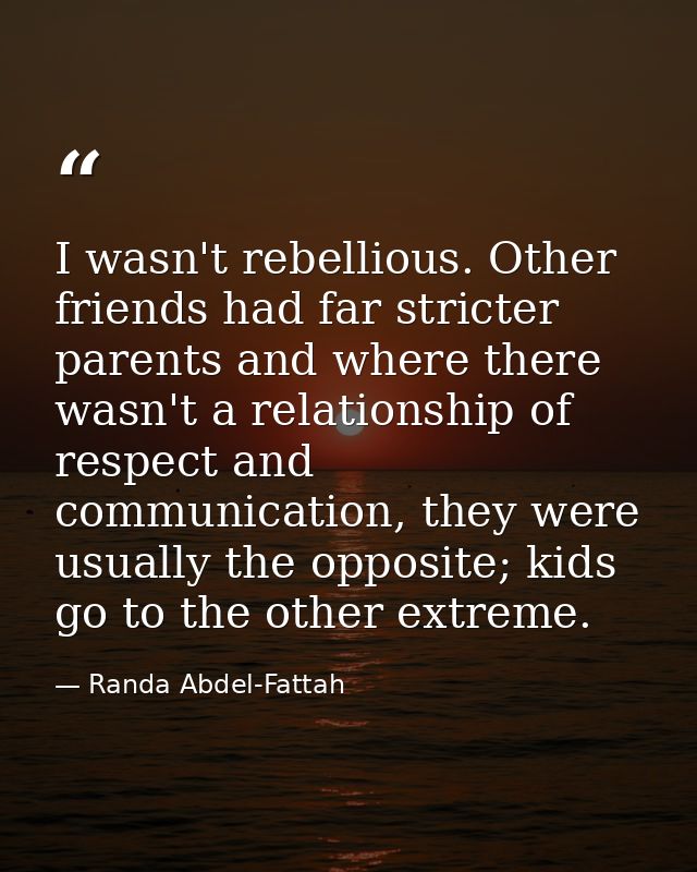 I wasn't rebellious. Other friends had far stricter parents and where there wasn't a relationship of respect and communi — Randa Abdel-Fattah