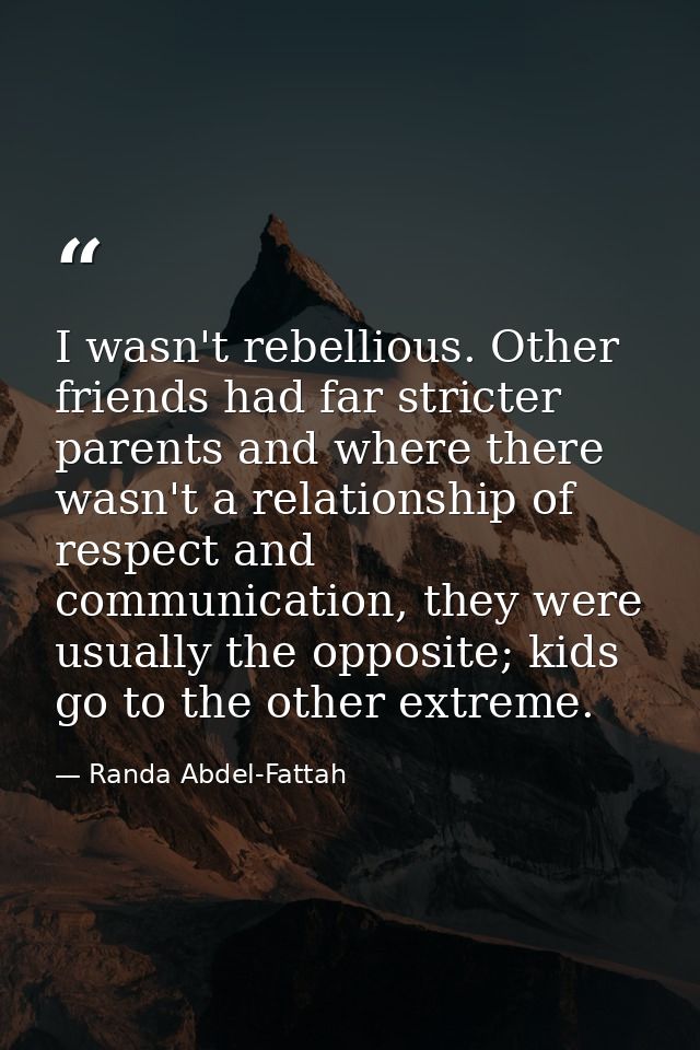 I wasn't rebellious. Other friends had far stricter parents and where there wasn't a relationship of respect and communi — Randa Abdel-Fattah