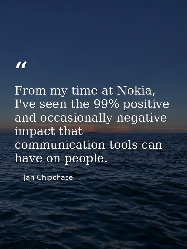 From my time at Nokia, I've seen the 99% positive and occasionally negative impact that communication tools can have on  — Jan Chipchase