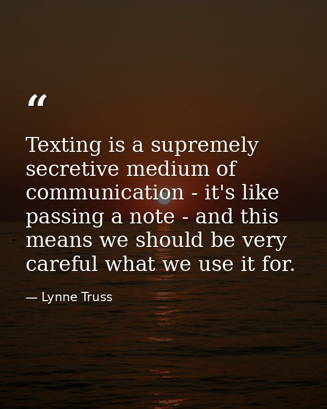 Texting is a supremely secretive medium of communication - it's like passing a note - and this means we should be very c — Lynne Truss