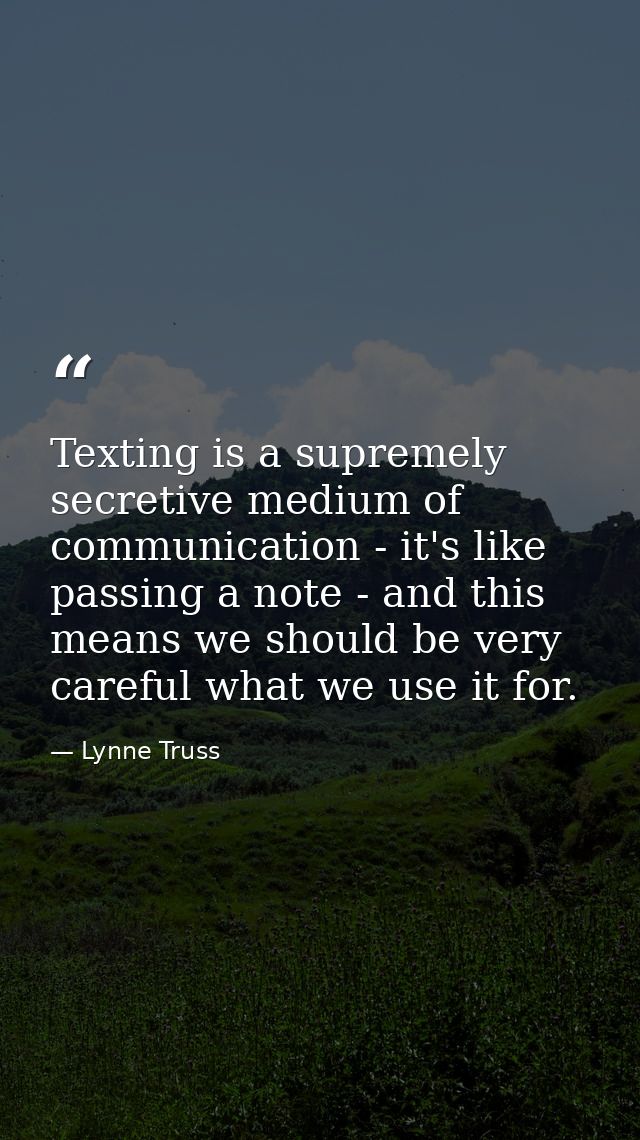Texting is a supremely secretive medium of communication - it's like passing a note - and this means we should be very c — Lynne Truss