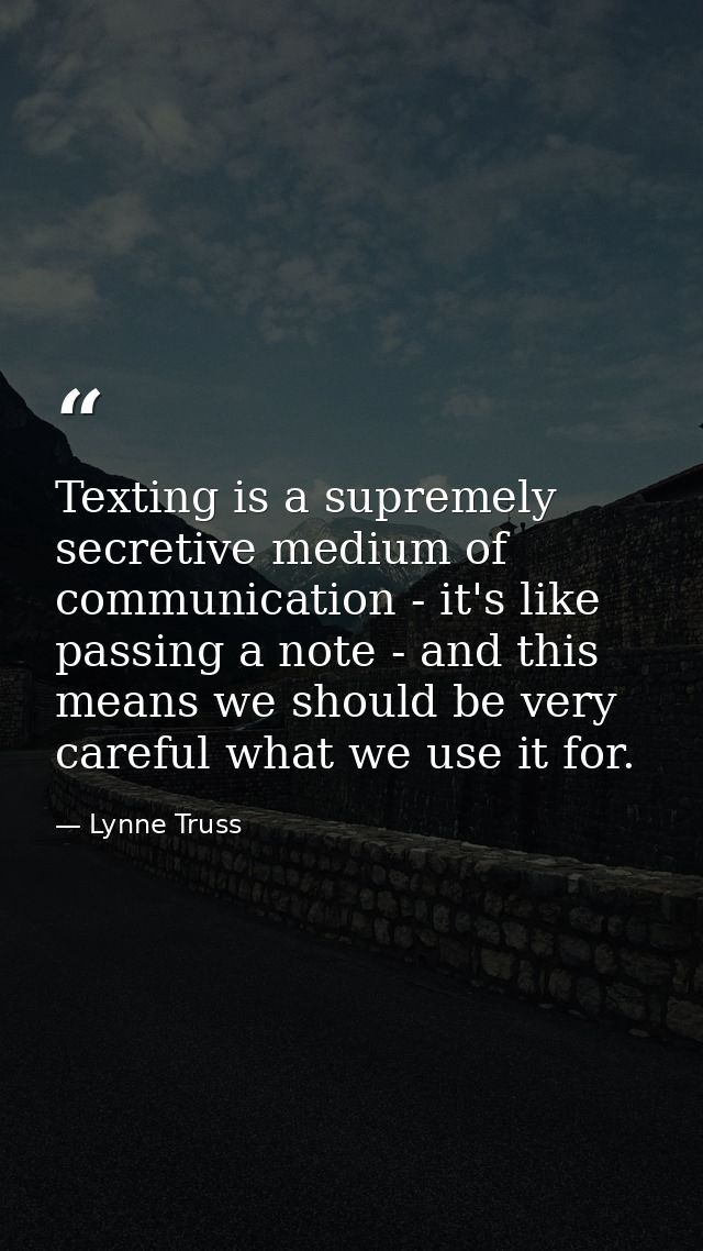 Texting is a supremely secretive medium of communication - it's like passing a note - and this means we should be very c — Lynne Truss