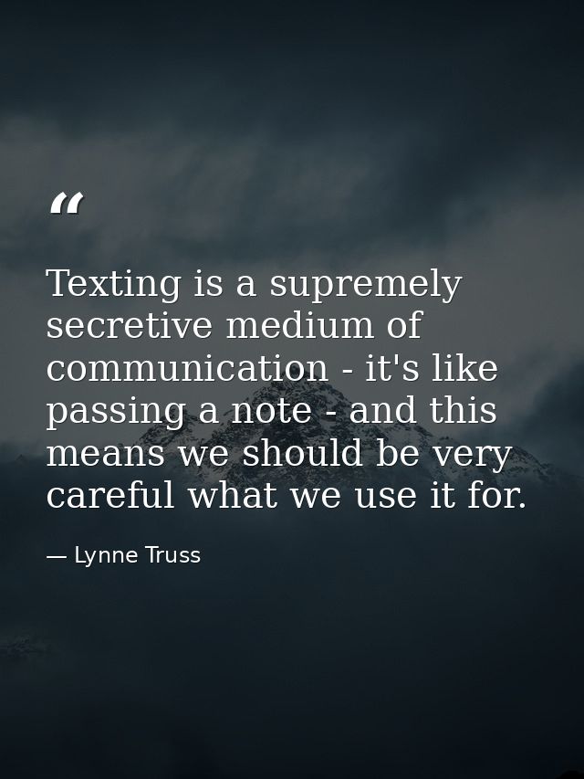 Texting is a supremely secretive medium of communication - it's like passing a note - and this means we should be very c — Lynne Truss