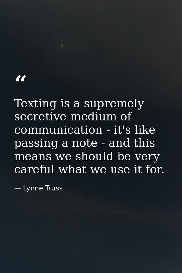 Texting is a supremely secretive medium of communication - it's like passing a note - and this means we should be very c — Lynne Truss