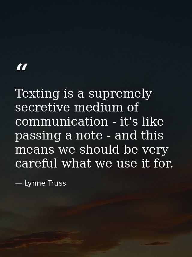 Texting is a supremely secretive medium of communication - it's like passing a note - and this means we should be very c — Lynne Truss