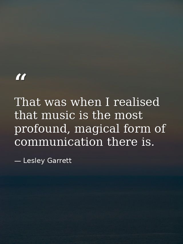 That was when I realised that music is the most profound, magical form of communication there is. — Lesley Garrett
