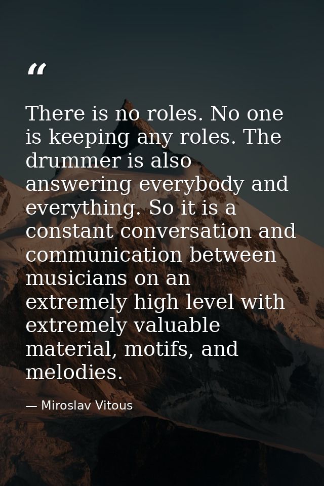 There is no roles. No one is keeping any roles. The drummer is also answering everybody and everything. So it is a const — Miroslav Vitous