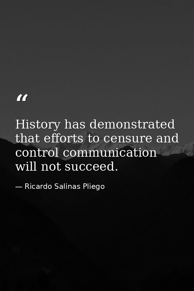 History has demonstrated that efforts to censure and control communication will not succeed. — Ricardo Salinas Pliego