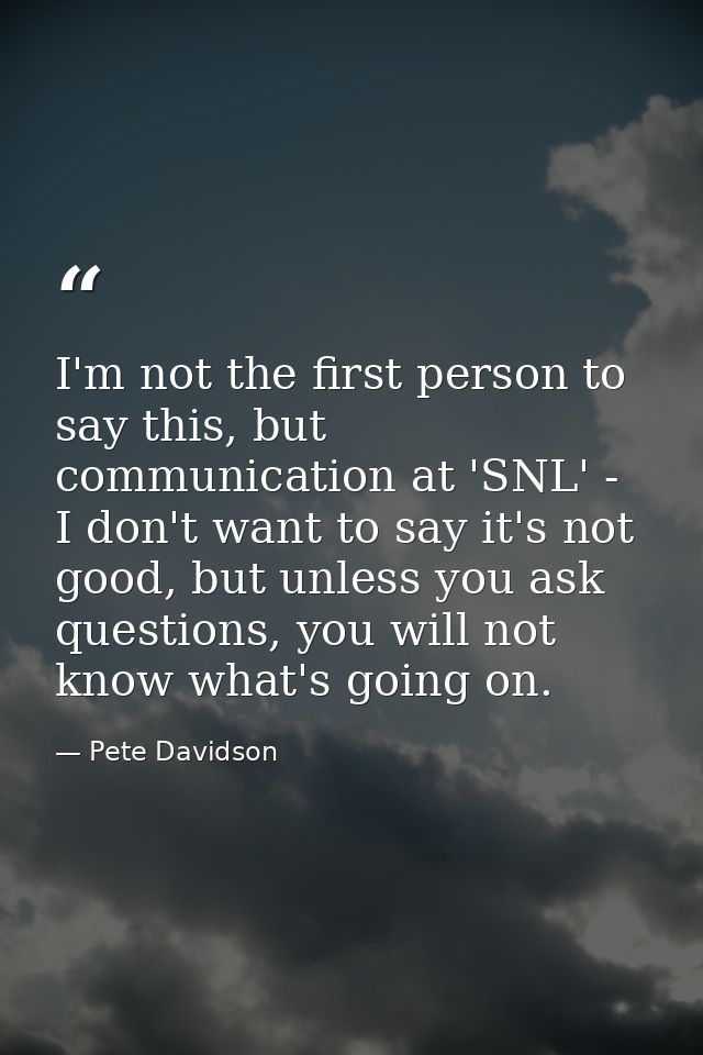 I'm not the first person to say this, but communication at 'SNL' - I don't want to say it's not good, but unless you ask — Pete Davidson