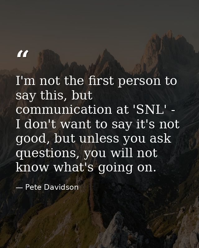 I'm not the first person to say this, but communication at 'SNL' - I don't want to say it's not good, but unless you ask — Pete Davidson