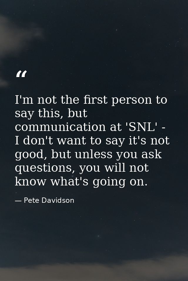 I'm not the first person to say this, but communication at 'SNL' - I don't want to say it's not good, but unless you ask — Pete Davidson
