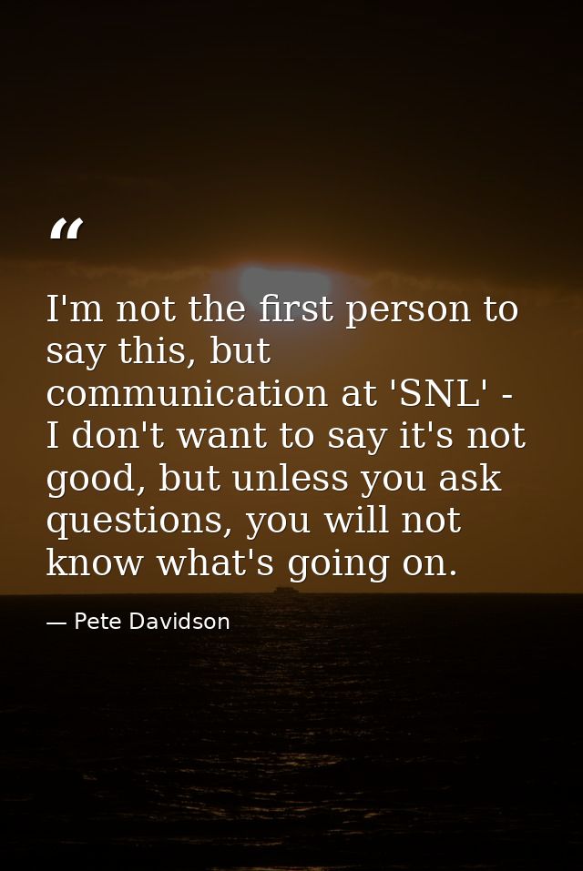 I'm not the first person to say this, but communication at 'SNL' - I don't want to say it's not good, but unless you ask — Pete Davidson