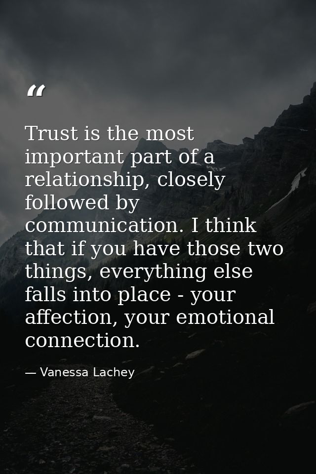 Trust is the most important part of a relationship, closely followed by communication. I think that if you have those tw — Vanessa Lachey