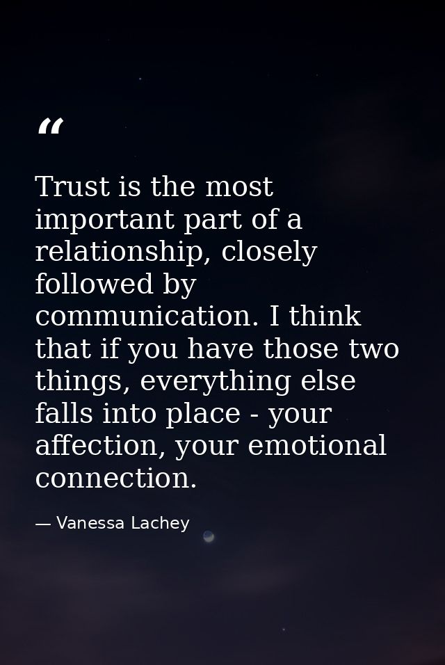 Trust is the most important part of a relationship, closely followed by communication. I think that if you have those tw — Vanessa Lachey