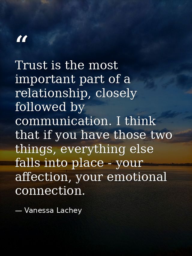 Trust is the most important part of a relationship, closely followed by communication. I think that if you have those tw — Vanessa Lachey