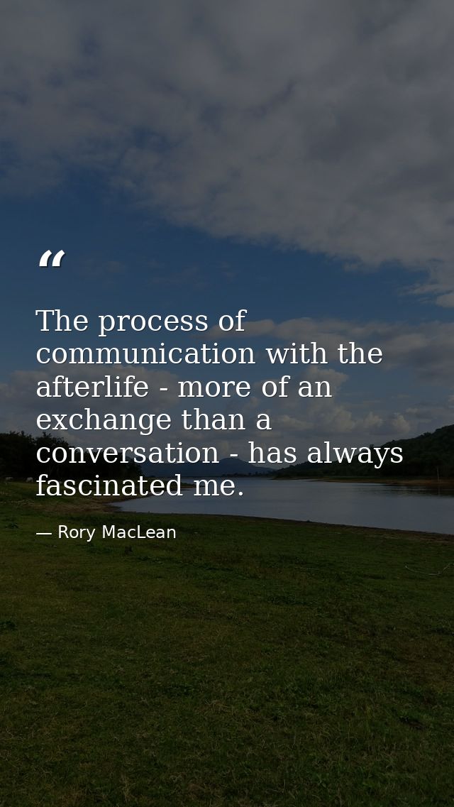 The process of communication with the afterlife - more of an exchange than a conversation - has always fascinated me. — Rory MacLean