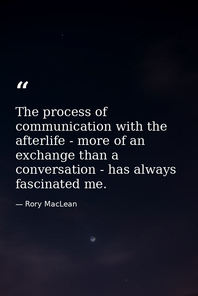 The process of communication with the afterlife - more of an exchange than a conversation - has always fascinated me. — Rory MacLean